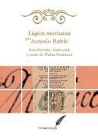 bokomslag Lógica mexicana por Antonio Rubio. Introducción, traducción y notas de Walter Redmond