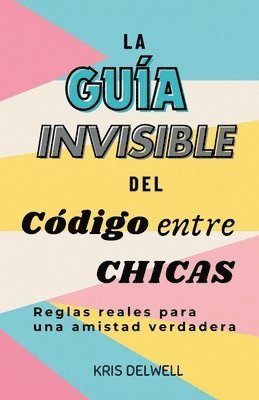 bokomslag La Guía Invisible del Código entre Chicas: Reglas reales para una amistad verdadera