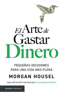 Morgan Housel - El Arte de Gastar Dinero: Pequeñas Decisiones Para Una Vida Más Plena / The Art of Spending Money: Simpler Choices for a Richer Life, Häftad