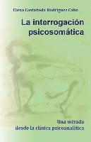 bokomslag La interrogación psicosomática. Una mirada desde la clínica psicoanalítica