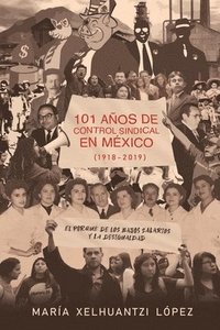 bokomslag 101 Años de Control Sindical En México (1918-2019): El por qué de los bajos salarios y la desigualdad