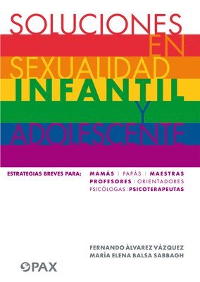 Soluciones En Sexualidad Infantil Y Adolescentes: Estrategias Breves Para: Mamás/Papás/Maestras/Profesores/ Orientadores/Psicólogas/ Psicoterapeutas