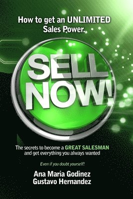 bokomslag Sell Now!: How to get an ULIMITED SALES POWER; The secrets to become a GREAT SALESMAN and get everything you always wanted.