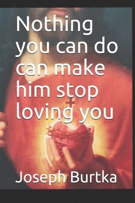 Nothing you can do can make him stop loving you 1