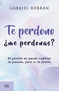 bokomslag Te perdono ¿me perdonas?: El perdón no puede cambiar tu pasado, pero si tu futuro