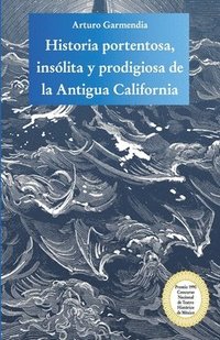 bokomslag Historia portentosa, insólita y prodigiosa de la Antigua California: Obra premiada en el Concurso Nacional de Teatro Histórico de México