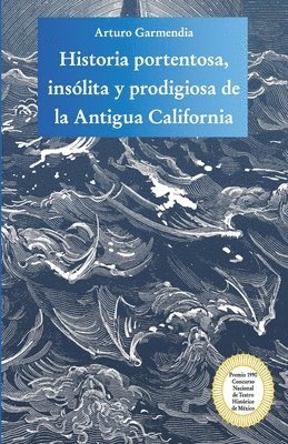 Arturo Garmendia - Historia portentosa, insólita y prodigiosa de la Antigua California: Obra premiada en el Concurso Nacional de Teatro Histórico de México, Häftad