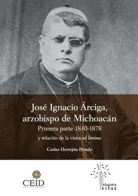 bokomslag José Ignacio Árciga arzobispo de Michoacán. Primera parte 1830-1878 y Relación de la visita ad limina