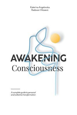 Katerina Angelovska, Radovan Vitosevic, Aleksandar Sazdov - Awakening Consciousness: A complete guide to personal and collective transformation, Häftad