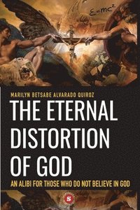 bokomslag The Eternal Distortion of God: An alibi for those who do not believe in God