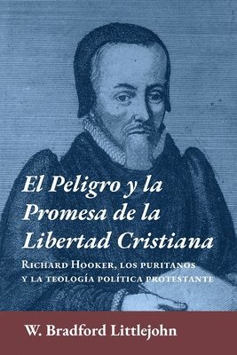 El peligro y la promesa de la libertad cristiana: Richard Hooker, los puritanos y la teologia política protestante 1