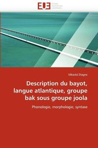 bokomslag Description Du Bayot, Langue Atlantique, Groupe Bak Sous Groupe Joola