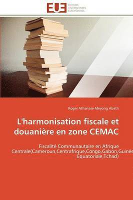 Meyong Abath-R, MEYONG ABATH-R, Roger Athanase Meyong Abath - L'Harmonisation Fiscale Et Douani�re En Zone Cemac, Häftad