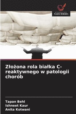 Tapan Behl, Ishneet Kaur, Anita Kotwani - Zlożona rola bialka C-reaktywnego w patologii chorób, Häftad