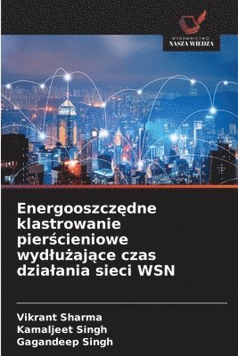 Vikrant Sharma, Kamaljeet Singh, Gagandeep Singh - Energooszczędne klastrowanie pierścieniowe wydlużające czas dzialania sieci WSN, Häftad