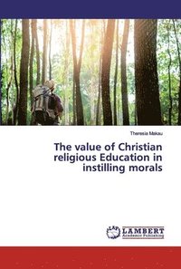 bokomslag The value of Christian religious Education in instilling morals
