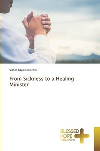 bokomslag From Sickness to a Healing Minister