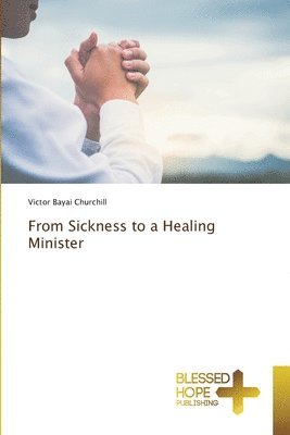 bokomslag From Sickness to a Healing Minister