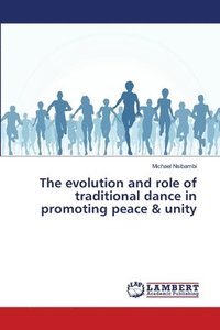 bokomslag The evolution and role of traditional dance in promoting peace & unity