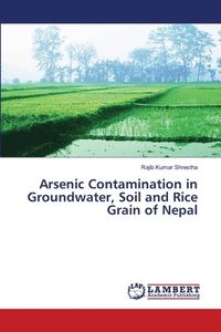 bokomslag Arsenic Contamination in Groundwater, Soil and Rice Grain of Nepal