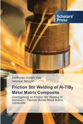 Santhiyagu Joseph Vijay, Natarajan Murugan - Friction Stir Welding of Al-TiB2 Metal Matrix Composite, Häftad