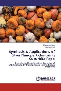bokomslag Synthesis & Applications of Silver Nanoparticles using Cucurbita Pepo