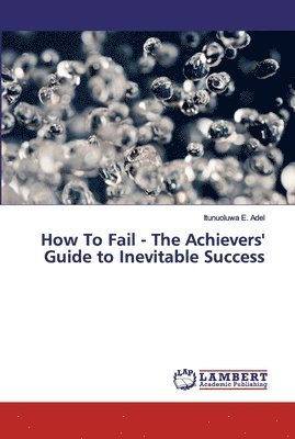 How To Fail - The Achievers' Guide to Inevitable Success 1