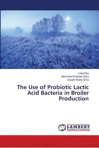 bokomslag The Use of Probiotic Lactic Acid Bacteria in Broiler Production
