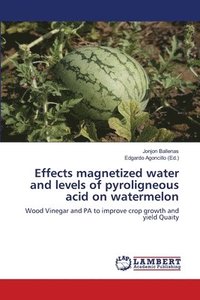 bokomslag Effects magnetized water and levels of pyroligneous acid on watermelon