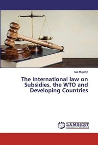 bokomslag The International law on Subsidies, the WTO and Developing Countries