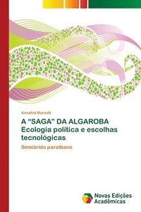 bokomslag A SAGA DA ALGAROBA Ecologia politica e escolhas tecnologicas