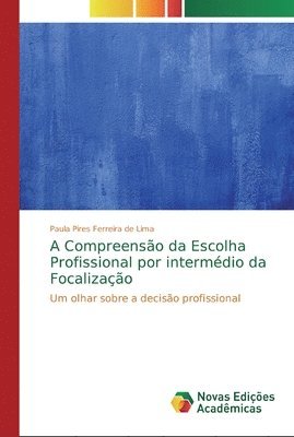Paula Pires Ferreira de Lima - A Compreensão da Escolha Profissional por intermédio da Focalização, Häftad