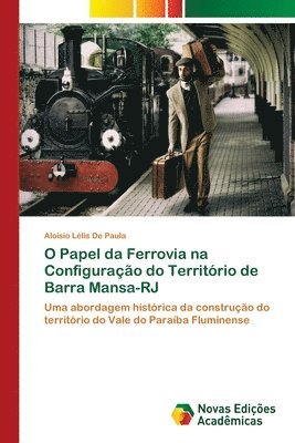 bokomslag O Papel da Ferrovia na Configurao do Territrio de Barra Mansa-RJ