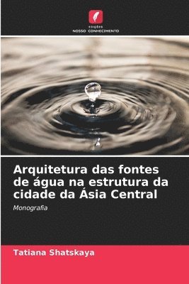 bokomslag Arquitetura das fontes de gua na estrutura da cidade da sia Central