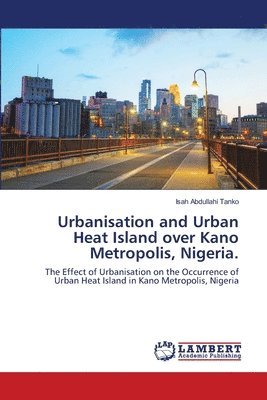 Urbanisation and Urban Heat Island over Kano Metropolis, Nigeria. 1