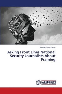 bokomslag Asking Front Lines National Security Journalists About Framing