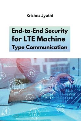 Krishna Jyothi - End-to-End Security for LTE Machine Type Communication, Häftad