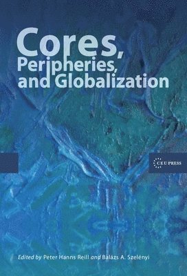 Peter Hanns Reill, Balazs A. Szelenyi, Balazs A Szelenyi - Cores, Peripheries, and Globalization, Inbunden