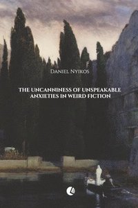 bokomslag The Uncanniness of Unspeakable Anxieties in Weird Fiction