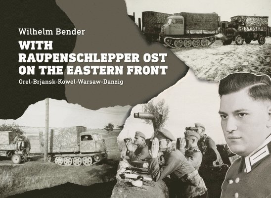 Wilhelm Bender - With Raupenschlepper Ost on the Eastern Front, Inbunden