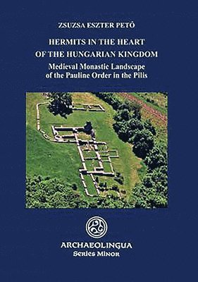 Zsuzsa Eszter Pető - Hermits in the Heart of the Hungarian Kingdom: Medieval Monastic Landscape of the Pauline Order in the Pilis, Häftad