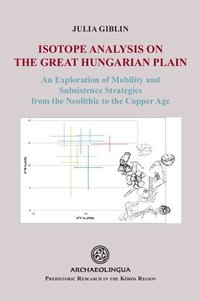 bokomslag Isotope Analysis on the Great Hungarian Plain: An Exploration of Mobility and Subsistence Strategies from the Neolithic to the Copper Age