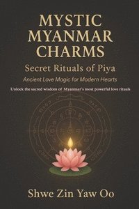 bokomslag Mystic Myanmar Charms: Secret Rituals of Piya : Ancient Love Magic for Modern Hearts / Unlock the sacred wisdom of Myanmar's most powerful love ritual