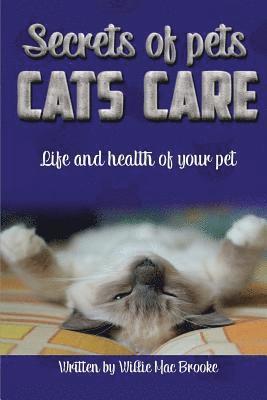 Secrets of Pets: Cats Care.: A Guide to Ensure a Good Life and Health of Your Pet. (Choosing a Cat, Caring for a Cat's Fur, Feeding a C 1