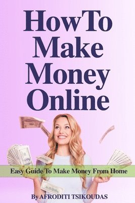 Afroditi Tsikoudas - How to Make Money Online: Easy Guide to Make Money from Home, Häftad