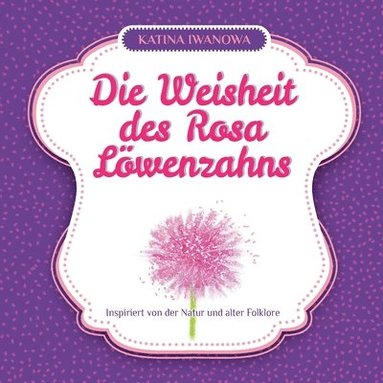 Katina Iwanowa - Weisheit des Rosa Löwenzahns, Häftad