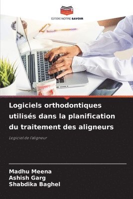 Madhu Meena, Ashish Garg, Shabdika Baghel - Logiciels orthodontiques utilisés dans la planification du traitement des aligneurs, Häftad