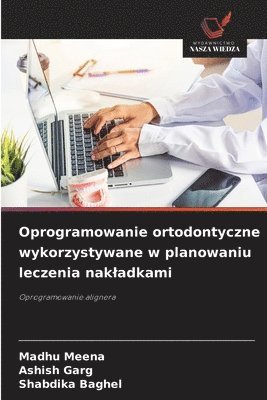 Madhu Meena, Ashish Garg, Shabdika Baghel - Oprogramowanie ortodontyczne wykorzystywane w planowaniu leczenia nakladkami, Häftad