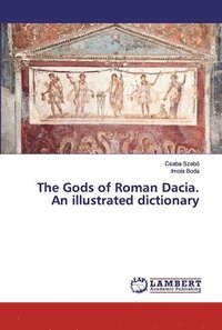 bokomslag The Gods of Roman Dacia. An illustrated dictionary