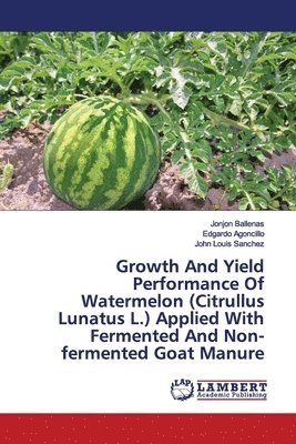 Growth And Yield Performance Of Watermelon (Citrullus Lunatus L.) Applied With Fermented And Non-fermented Goat Manure 1